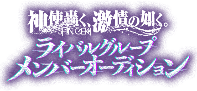 神使轟く、激情の如く。新メンバーオーディション＆ライバルグループメンバーオーディション